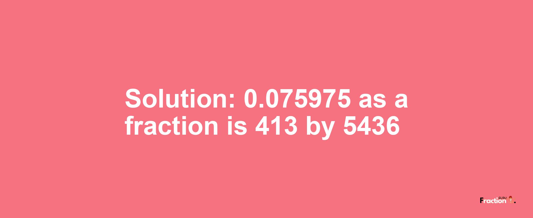 Solution:0.075975 as a fraction is 413/5436